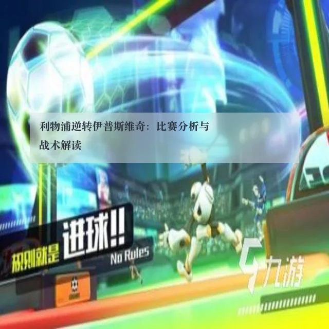 利物浦逆转伊普斯维奇：比赛分析与战术解读